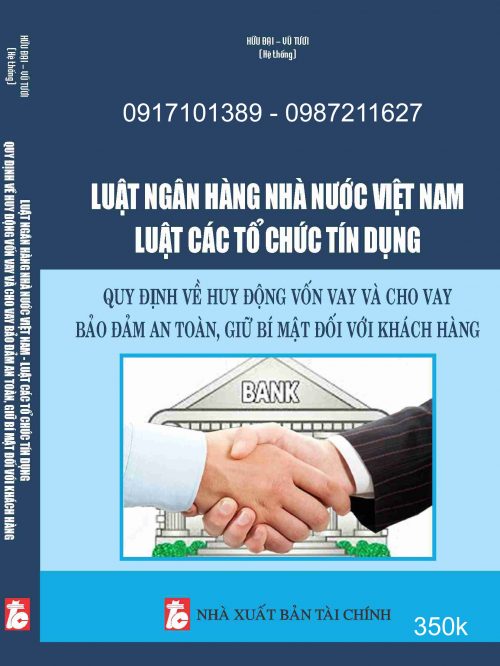 Luật Ngân hàng Nhà nước Việt Nam – Luật Các tổ chức tín dụng – Quy định về huy động vốn vay và cho vay bảo đảm an toàn, giữ bí mật đối với khách hàng.