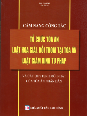 CẨM NANG CÔNG TÁC TỔ CHỨC TÒA ÁN LUẬT HÒA GIẢI, ĐỐI THOẠI TẠI TÒA ÁN - LUẬT GIÁM ĐỊNH TƯ PHÁP VÀ CÁC QUY ĐỊNH PHÁP LUẬT MỚI NHẤT DÀNH CHO TÒA ÁN