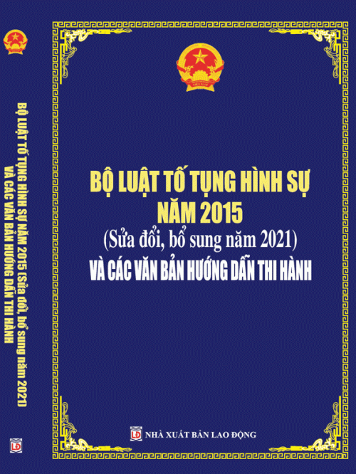 BỘ LUẬT TỐ TỤNG HÌNH SỰ NĂM 2015 (Sửa đổi, bổ sung năm 2021)VÀ CÁC VĂN BẢN HƯỚNG DẪN THI HÀNH