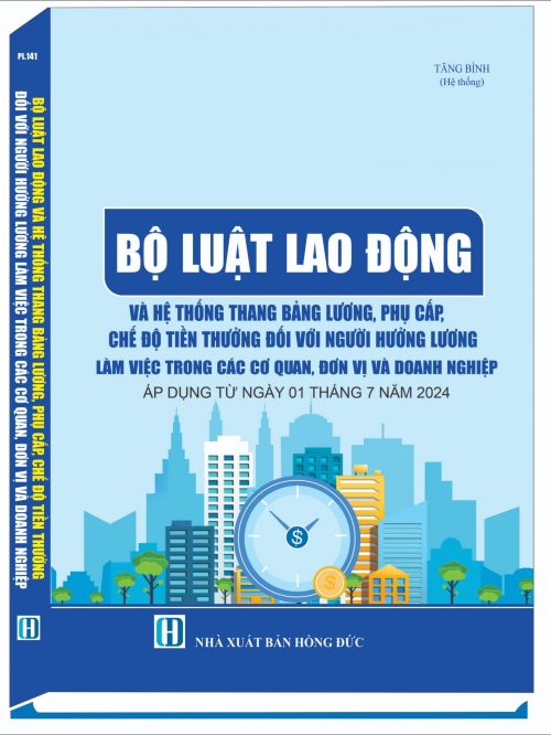 BỘ LUẬT LAO ĐỘNG VÀ HỆ THỐNG THANG BẢNG LƯƠNG, PHỤ CẤP, CHẾ ĐỘ TIỀN THƯỞNG ĐỐI VỚI NGƯỜI HƯỞNG LƯƠNG LÀM VIỆC TRONG CÁC CƠ QUAN, ĐƠN VỊ VÀ DOANH NGHIỆP